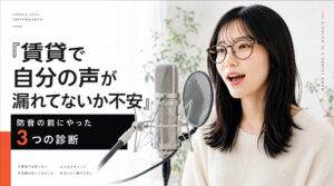 賃貸で自分の声が漏れてないか不安。防音の前にやった3つの診断