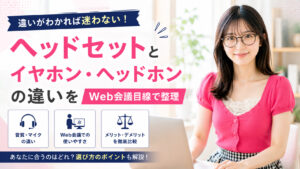 ヘッドセットとイヤホン・ヘッドホンの違いをWeb会議目線で整理